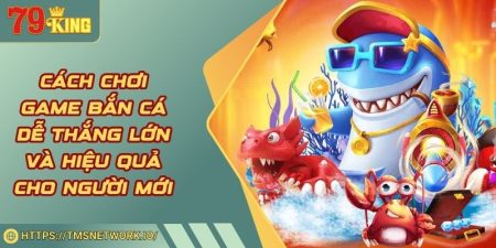 Cách Chơi Game Bắn Cá Dễ Thắng Lớn Và Hiệu Quả Cho Người Mới
