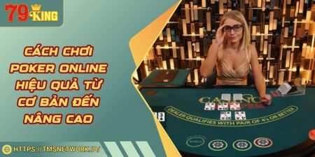 Cách Chơi Poker Online Hiệu Quả Từ Cơ Bản Đến Nâng Cao
