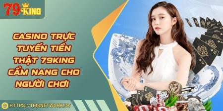 Casino Trực Tuyến Tiền Thật 79KING Cẩm Nang Cho Người Chơi