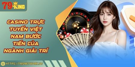 Casino Trực Tuyến Việt Nam Bước Tiến Của Ngành Giải Trí