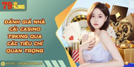 Đánh Giá Nhà Cái Casino 79KING Qua Các Tiêu Chí Quan Trọng