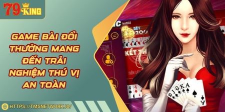 Game Bài Đổi Thưởng - Mang Đến Trải Nghiệm Thú Vị An Toàn