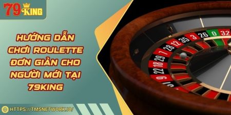 Hướng Dẫn Chơi Roulette Đơn Giản Cho Người Mới Tại 79KING