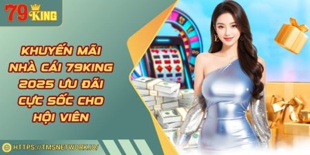 Khuyến mãi nhà cái 79KING 2025 Ưu Đãi Cực Sốc Cho Hội Viên