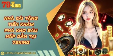 Nhà Cái Tặng Tiền Khám Phá Kho Báu Hấp Dẫn Tại 79KING