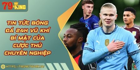 Tin Tức Bóng Đá 24H Vũ Khí Bí Mật Của Cược Thủ Chuyên Nghiệp