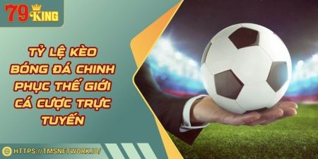Tỷ Lệ Kèo Bóng Đá Chinh Phục Thế Giới Cá Cược Trực Tuyến