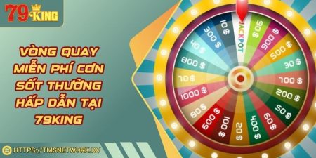 Vòng Quay Miễn Phí Cơn Sốt Thưởng Hấp Dẫn Tại 79KING